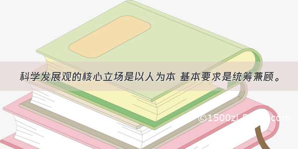 科学发展观的核心立场是以人为本 基本要求是统筹兼顾。