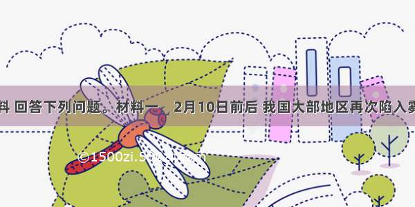 阅读材料 回答下列问题。材料一　2月10日前后 我国大部地区再次陷入雾霾天气