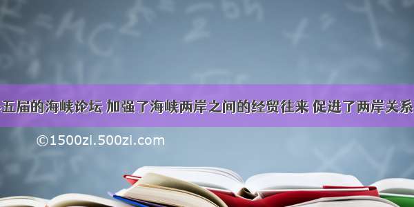 迄今已举办五届的海峡论坛 加强了海峡两岸之间的经贸往来 促进了两岸关系的和平发展