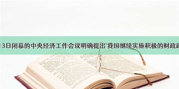 12月13日闭幕的中央经济工作会议明确提出 我国继续实施积极的财政政策和