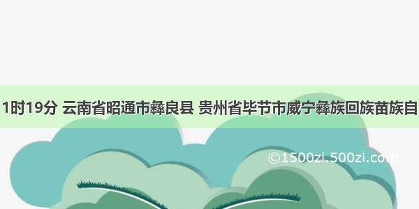 9月7日11时19分 云南省昭通市彝良县 贵州省毕节市威宁彝族回族苗族自治县交界