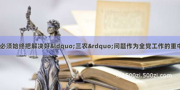 全面建成小康社会 必须始终把解决好“三农”问题作为全党工作的重中之重。“中