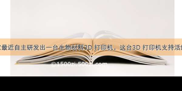 中国科学家最近自主研发出一台生物材料3D 打印机。这台3D 打印机支持活细胞打印 活