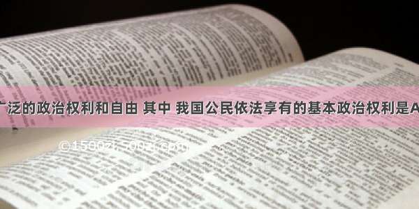 公民享有广泛的政治权利和自由 其中 我国公民依法享有的基本政治权利是A. 选举权和