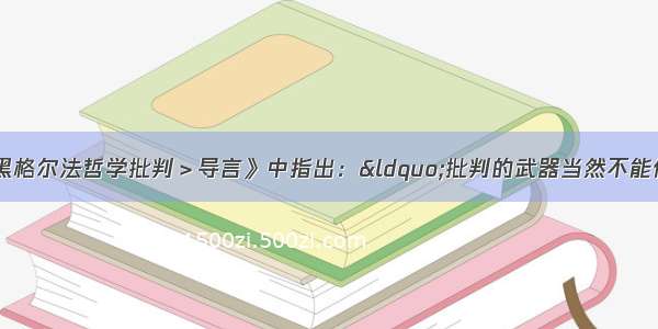 马克思在《<黑格尔法哲学批判＞导言》中指出：“批判的武器当然不能代替武器的批判 