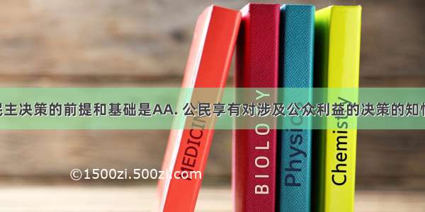 公民参与民主决策的前提和基础是AA. 公民享有对涉及公众利益的决策的知情权B. 拓宽