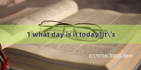 1 what day is it today?It\'s