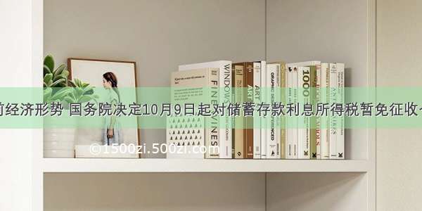 针对当前经济形势 国务院决定10月9日起对储蓄存款利息所得税暂免征收个人所得