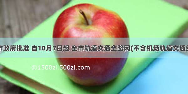 经北京市政府批准 自10月7日起 全市轨道交通全路网(不含机场轨道交通线)实行2