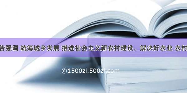 十七大报告强调 统筹城乡发展 推进社会主义新农村建设。解决好农业 农村 农民问题