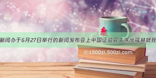 在国务院新闻办于6月27日举行的新闻发布会上中国证监会主席尚福林就我国的资本