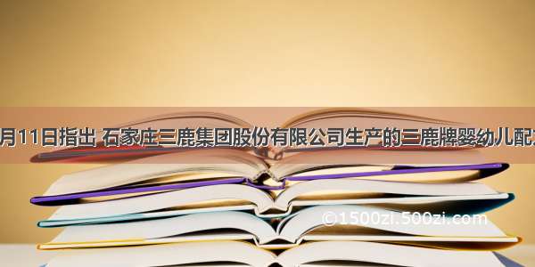 卫生部9月11日指出 石家庄三鹿集团股份有限公司生产的三鹿牌婴幼儿配方奶粉受