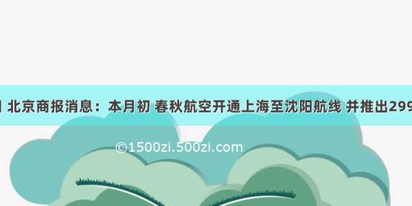 3月2日 北京商报消息：本月初 春秋航空开通上海至沈阳航线 并推出299元沈阳