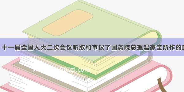 3月5 日 十一届全国人大二次会议听取和审议了国务院总理温家宝所作的政府工作