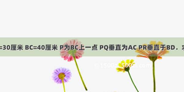 在长方形ABCD中 AB=30厘米 BC=40厘米 P为BC上一点 PQ垂直为AC PR垂直于BD．求PQ与PR的长度之和．