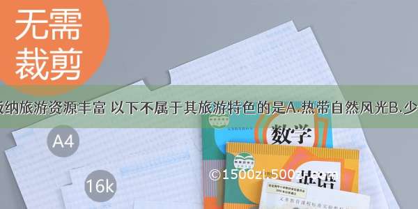 单选题西双版纳旅游资源丰富 以下不属于其旅游特色的是A.热带自然风光B.少数民族风情C