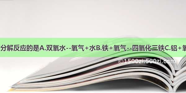 下列反应属于分解反应的是A.双氧水--氧气+水B.铁+氧气--四氧化三铁C.铝+氧气--氧化铝D