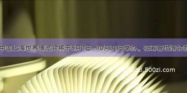 单选题中国上海世界博览会将于5月1日—10月31日举办。在筹备世博会的过程中