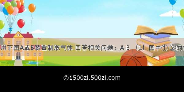 实验室常用下图A或B装置制取气体 回答相关问题：A B （1）图中① ②的仪器名称：