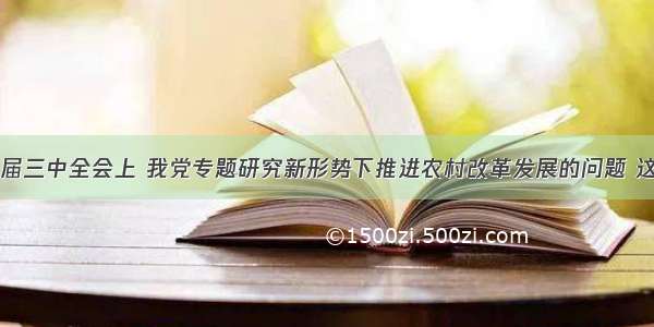 在党的十七届三中全会上 我党专题研究新形势下推进农村改革发展的问题 这充分体现了