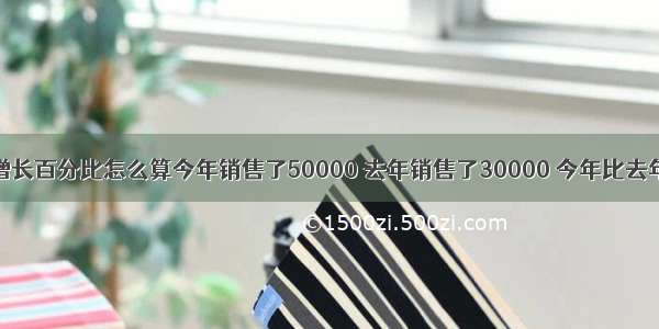 今年比去年增长百分比怎么算今年销售了50000 去年销售了30000 今年比去年增长了百分