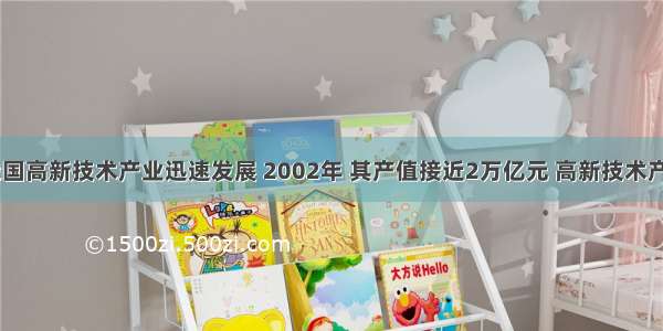 近年来 我国高新技术产业迅速发展 2002年 其产值接近2万亿元 高新技术产品出口占