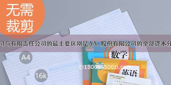 股份有限公司与有限责任公司的最主要区别是AA. 股份有限公司的全部资本分为等额股份