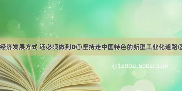 要加快转变经济发展方式 还必须做到D①坚持走中国特色的新型工业化道路②坚持扩大国