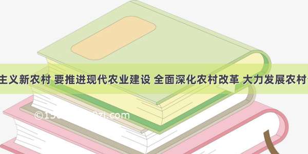 建设社会主义新农村 要推进现代农业建设 全面深化农村改革 大力发展农村公共事业。