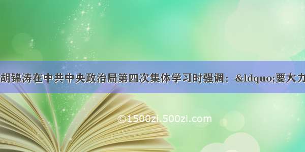 中共中央总书记胡锦涛在中共中央政治局第四次集体学习时强调：“要大力弘扬中华民族精