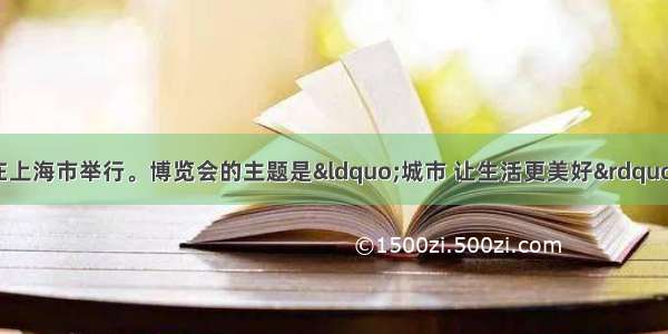  世界博览会在上海市举行。博览会的主题是&ldquo;城市 让生活更美好&rdquo;。A. 4月1日