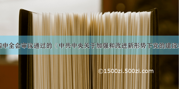 党的十七届四中全会审议通过的《中共中央关于加强和改进新形势下党的建设若干重大问题