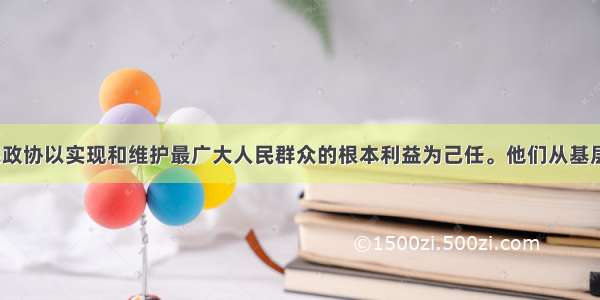 60年来 人民政协以实现和维护最广大人民群众的根本利益为己任。他们从基层调研搜集上