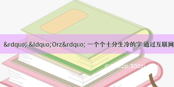 “囧”  “槑” “Orz” 一个个十分生冷的字 通过互联网竟然能在一夜之间火得烫