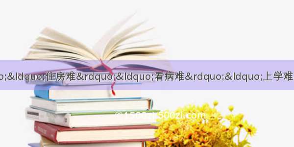 某市政府针对群众反映的“就业难”“住房难”“看病难”“上学难”“出行难”“贫困家