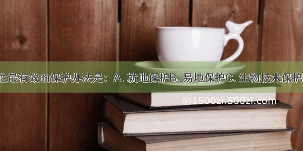 生物多样性最有效的保护办法是：A. 就地保护B. 易地保护C. 生物技术保护D. 加强立