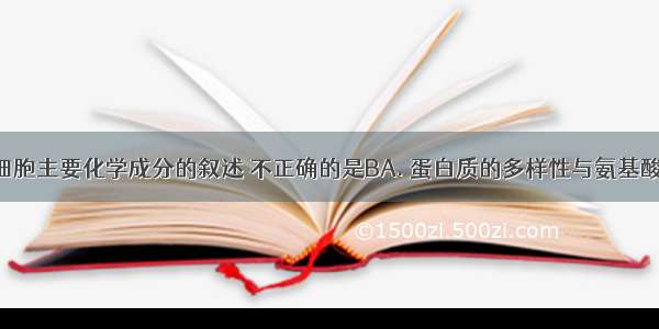 下列关于细胞主要化学成分的叙述 不正确的是BA. 蛋白质的多样性与氨基酸的种类 数