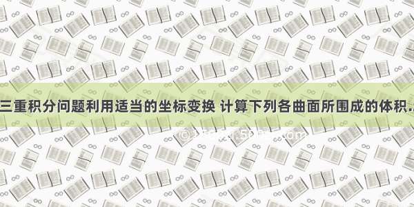 大学数学分析中三重积分问题利用适当的坐标变换 计算下列各曲面所围成的体积.z=x^2+y^2 z=2