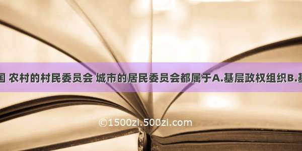 单选题在我国 农村的村民委员会 城市的居民委员会都属于A.基层政权组织B.基层自治组织