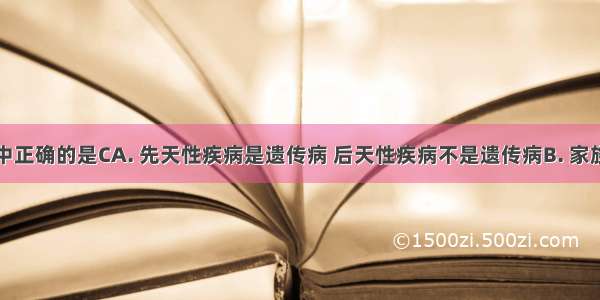 下列说法中正确的是CA. 先天性疾病是遗传病 后天性疾病不是遗传病B. 家族性疾病是