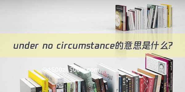 under no circumstance的意思是什么?