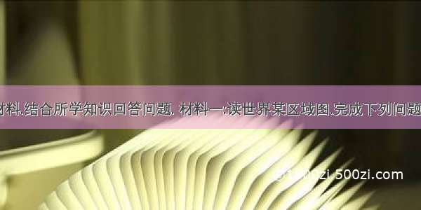 阅读下列材料.结合所学知识回答问题. 材料一:读世界某区域图.完成下列问题. (1)简析①