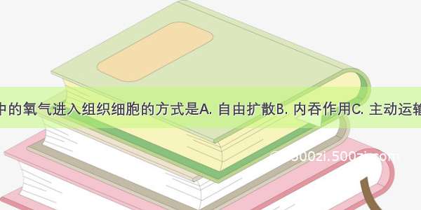 人体组织液中的氧气进入组织细胞的方式是A. 自由扩散B. 内吞作用C. 主动运输D. 外排作用