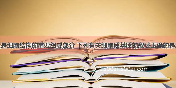 细胞质基质是细胞结构的重要组成部分 下列有关细胞质基质的叙述正确的是AA. 细胞质