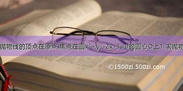 已知抛物线的顶点在原点 焦点在圆x²+y²-2x-3=0的圆心O上1 求抛物线的