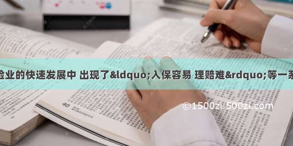 单选题在我国保险业的快速发展中 出现了&ldquo;入保容易 理赔难&rdquo;等一系列问题 严重损害