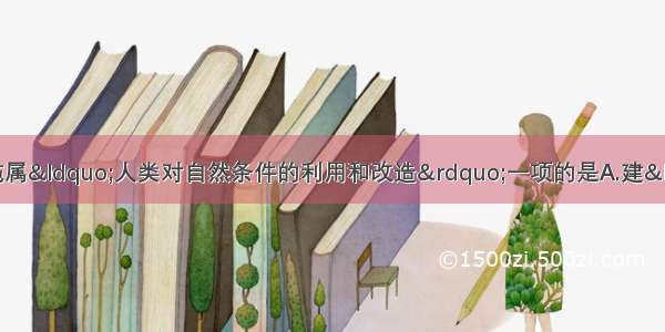 单选题下列农业生产措施属&ldquo;人类对自然条件的利用和改造&rdquo;一项的是A.建&ldquo;温室&rdquo; 改良