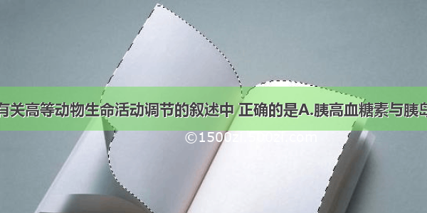 单选题下列有关高等动物生命活动调节的叙述中 正确的是A.胰高血糖素与胰岛素属于拮抗