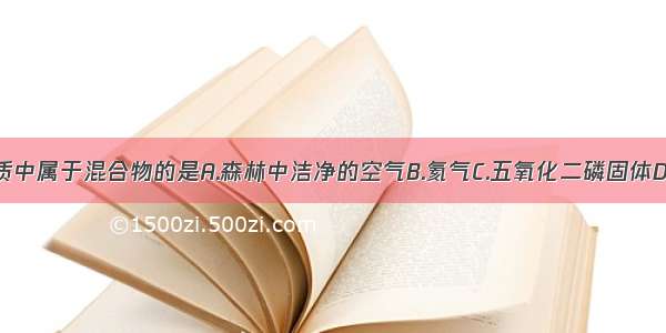 下列物质中属于混合物的是A.森林中洁净的空气B.氦气C.五氧化二磷固体D.液态氧