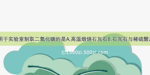 下列反应常用于实验室制取二氧化碳的是A.高温煅烧石灰石B.石灰石与稀硫酸反应C.大理石